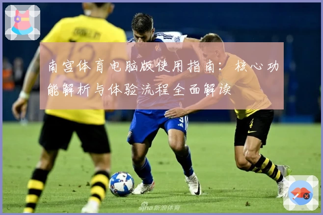 南宫体育电脑版使用指南：核心功能解析与体验流程全面解读
