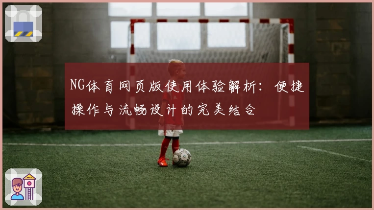 NG体育网页版使用体验解析：便捷操作与流畅设计的完美结合