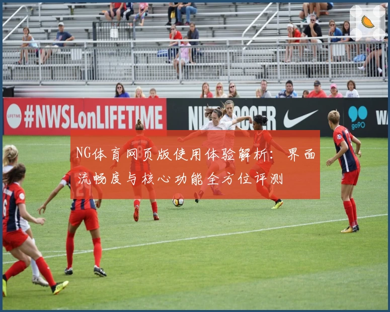 NG体育网页版使用体验解析：界面流畅度与核心功能全方位评测