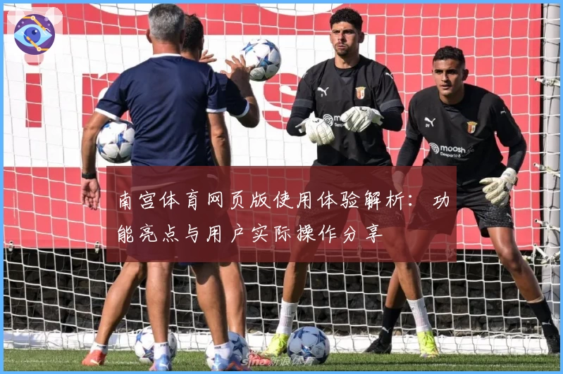 南宫体育网页版使用体验解析：功能亮点与用户实际操作分享