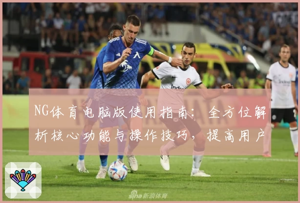 NG体育电脑版使用指南：全方位解析核心功能与操作技巧，提高用户体验