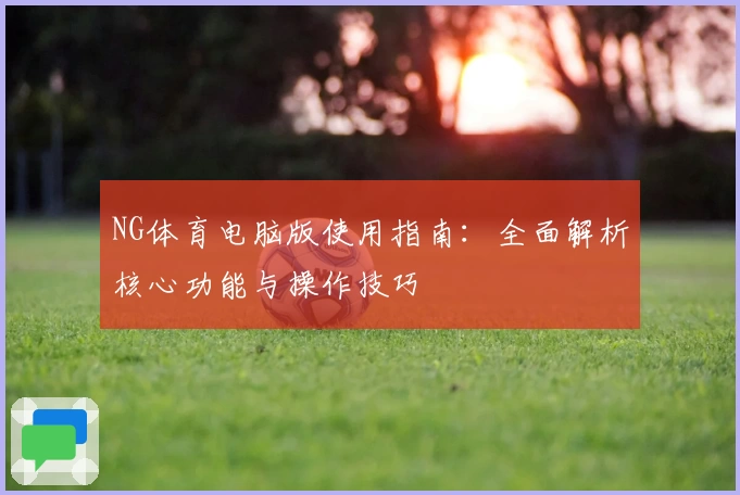 NG体育电脑版使用指南：全面解析核心功能与操作技巧