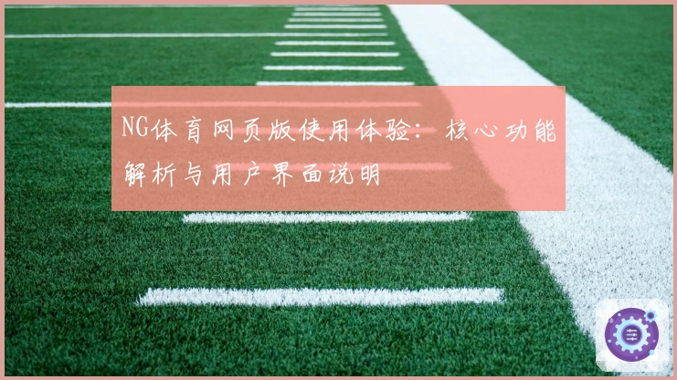 NG体育网页版使用体验：核心功能解析与用户界面说明