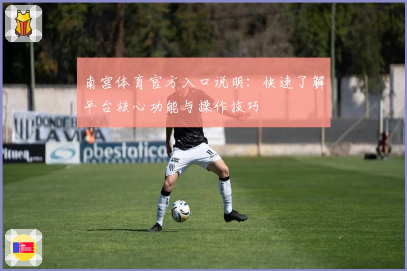 南宫体育官方入口说明：快速了解平台核心功能与操作技巧