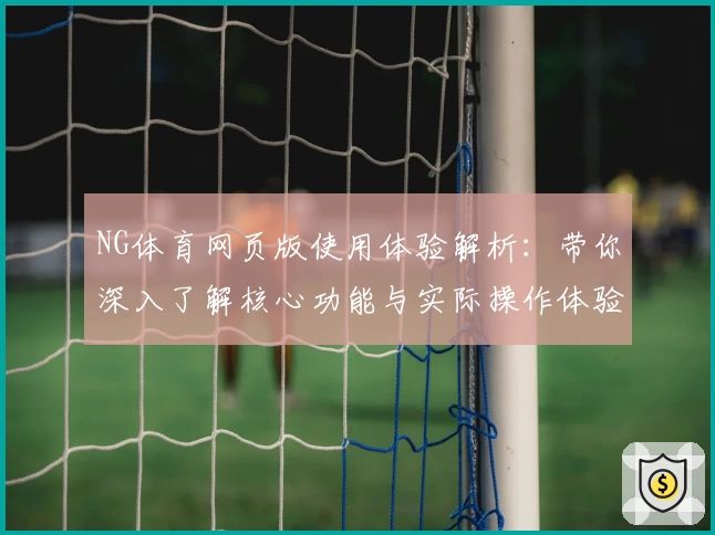NG体育网页版使用体验解析：带你深入了解核心功能与实际操作体验