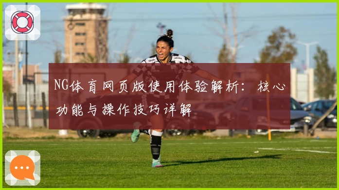 NG体育网页版使用体验解析：核心功能与操作技巧详解