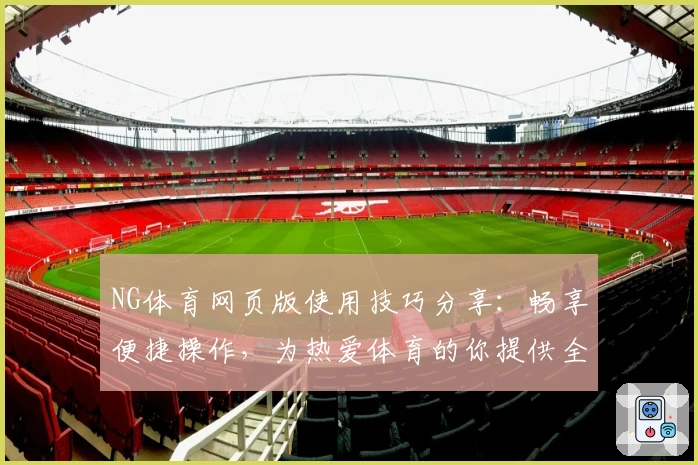 NG体育网页版使用技巧分享：畅享便捷操作，为热爱体育的你提供全场景服务