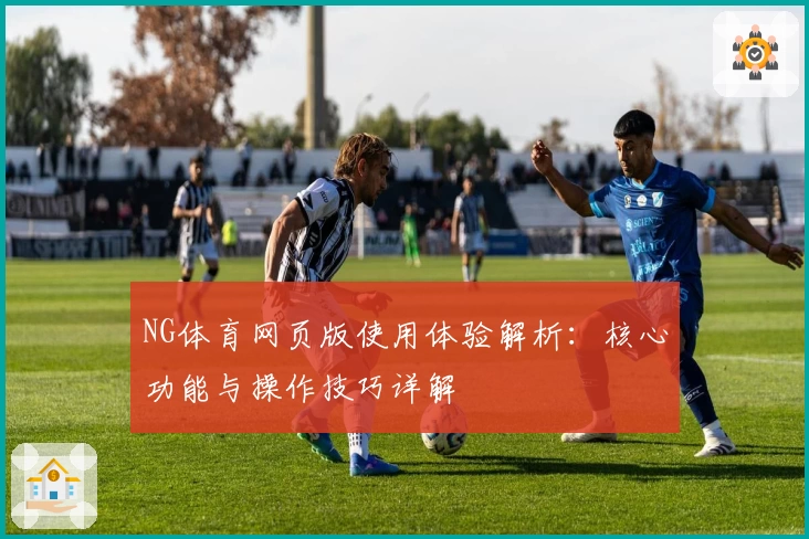 NG体育网页版使用体验解析：核心功能与操作技巧详解