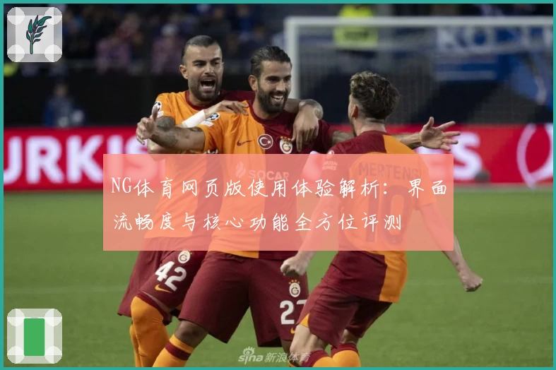 NG体育网页版使用体验解析：界面流畅度与核心功能全方位评测