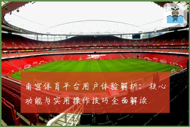 南宫体育平台用户体验解析：核心功能与实用操作技巧全面解读
