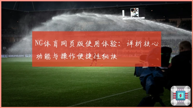 NG体育网页版使用体验：详析核心功能与操作便捷性秘诀